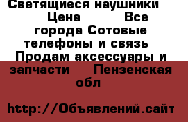 Светящиеся наушники LED › Цена ­ 990 - Все города Сотовые телефоны и связь » Продам аксессуары и запчасти   . Пензенская обл.